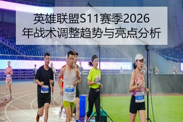 英雄联盟S11赛季2026年战术调整趋势与亮点分析